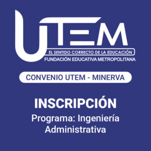 Inscripción para programa: Ingeniería Administrativa | Fundación Educativa Metropolitana, Convenio UTEM - Minerva